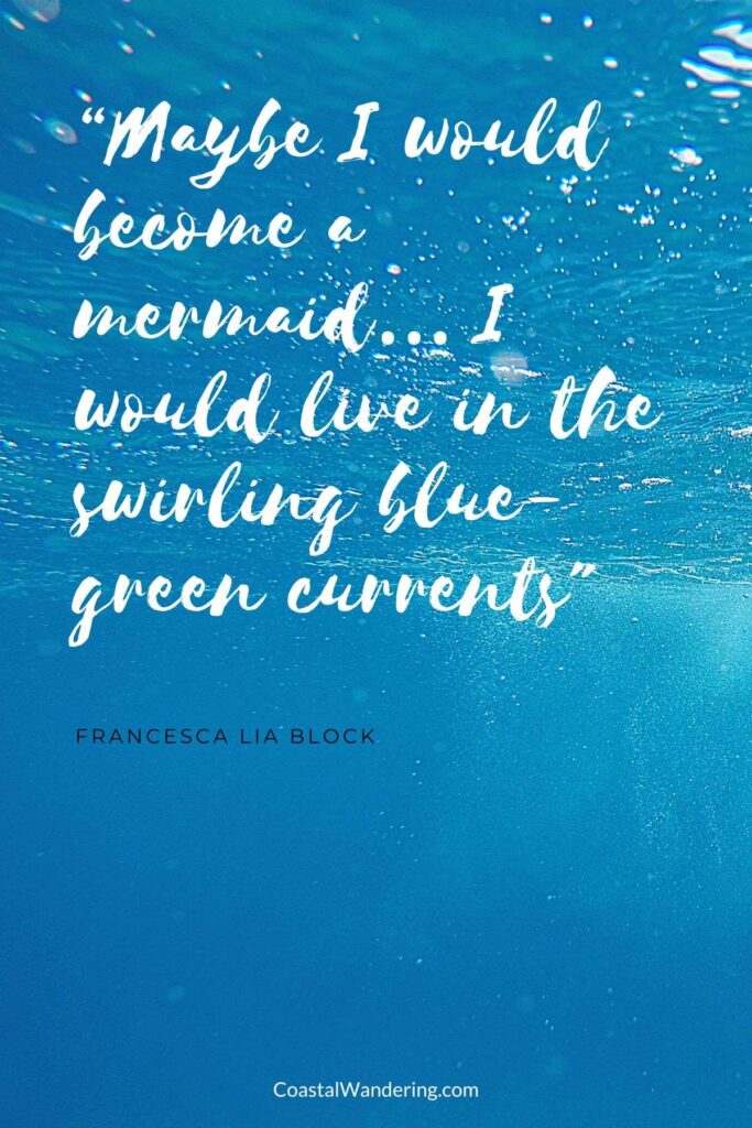 “Maybe I would become a mermaid… I would live in the swirling blue-green currents"